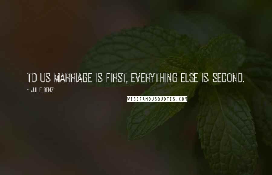 Julie Benz quotes: To us marriage is first, everything else is second.