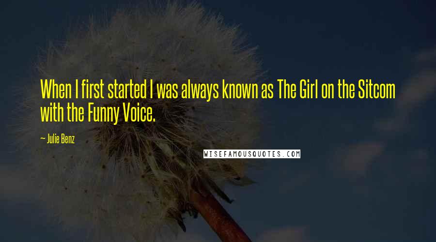 Julie Benz quotes: When I first started I was always known as The Girl on the Sitcom with the Funny Voice.