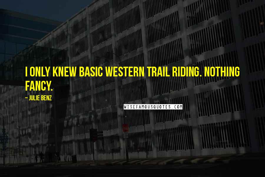 Julie Benz quotes: I only knew basic western trail riding. Nothing fancy.