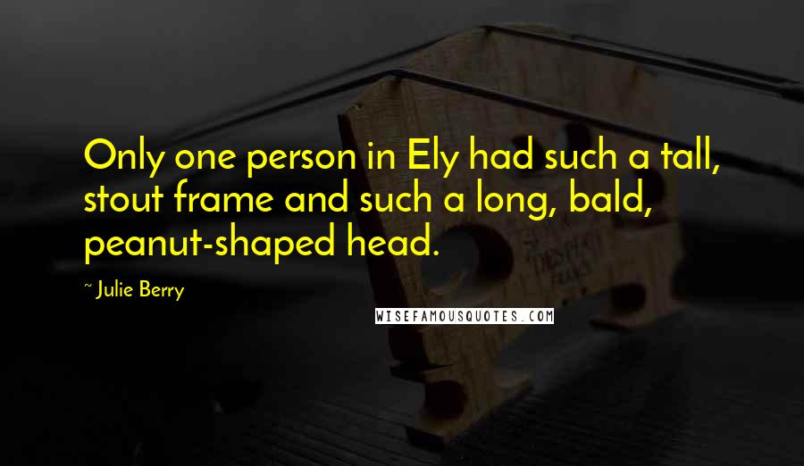 Julie Berry quotes: Only one person in Ely had such a tall, stout frame and such a long, bald, peanut-shaped head.