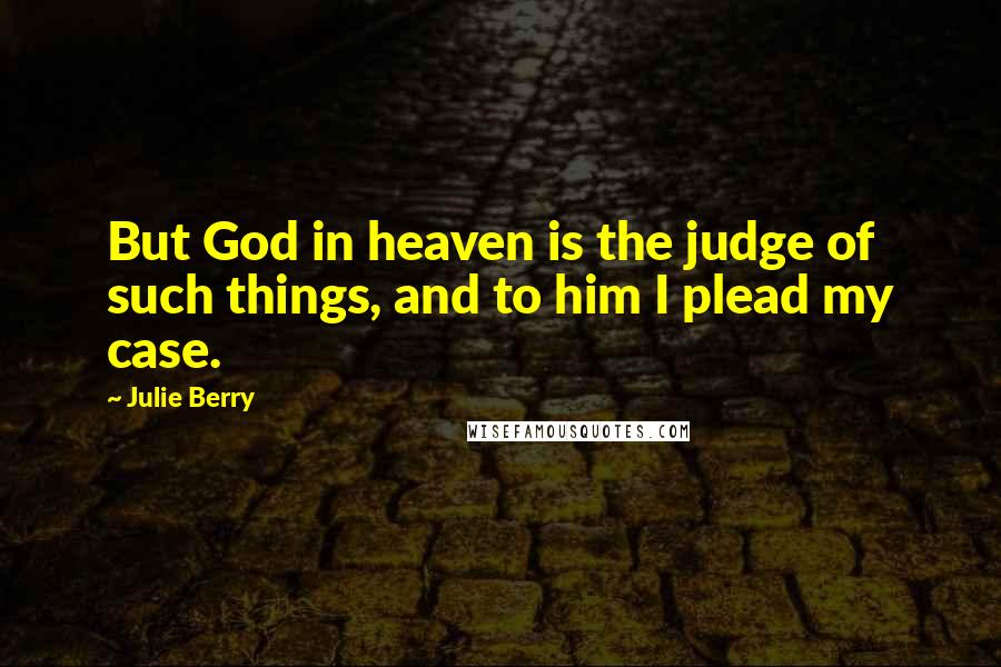 Julie Berry quotes: But God in heaven is the judge of such things, and to him I plead my case.