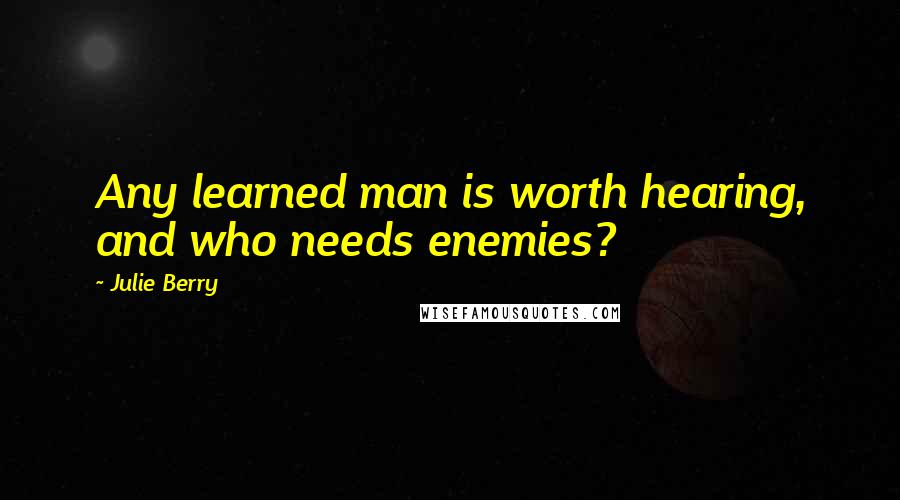 Julie Berry quotes: Any learned man is worth hearing, and who needs enemies?