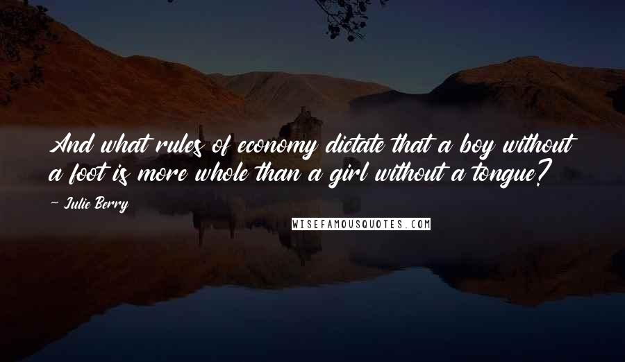 Julie Berry quotes: And what rules of economy dictate that a boy without a foot is more whole than a girl without a tongue? Julie Berry quotes: And what rules of economy dictate that a boy without a foot is more whole than a girl without a tongue?