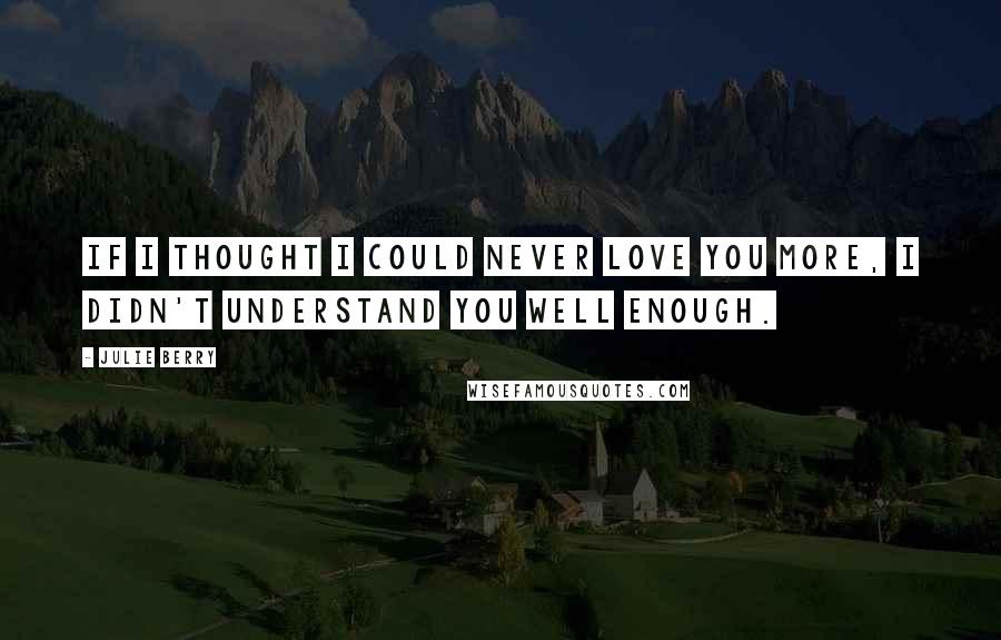 Julie Berry quotes: If I thought I could never love you more, I didn't understand you well enough.