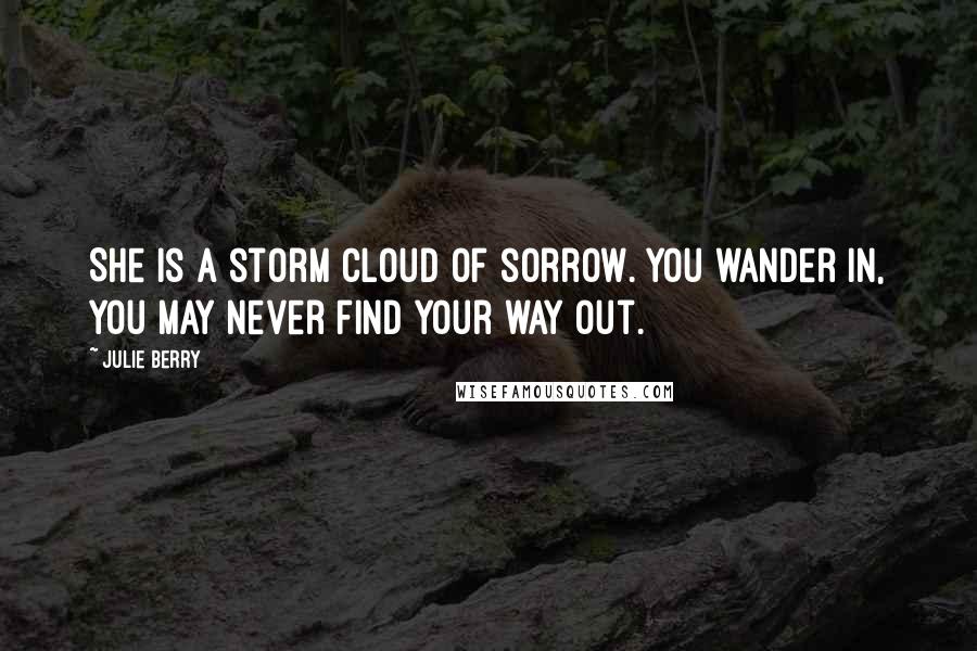 Julie Berry quotes: She is a storm cloud of sorrow. You wander in, you may never find your way out.