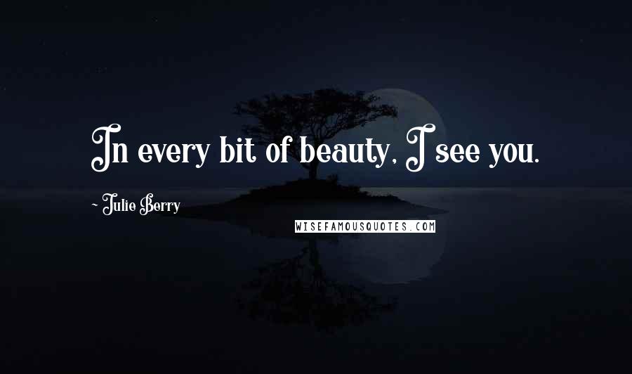 Julie Berry quotes: In every bit of beauty, I see you.