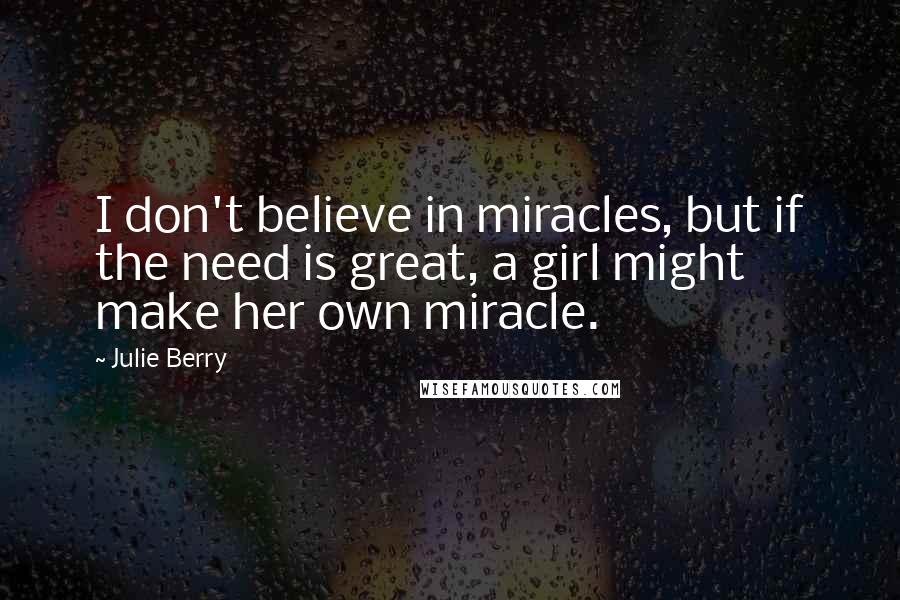 Julie Berry quotes: I don't believe in miracles, but if the need is great, a girl might make her own miracle.