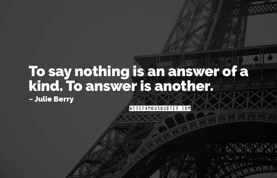 Julie Berry quotes: To say nothing is an answer of a kind. To answer is another.