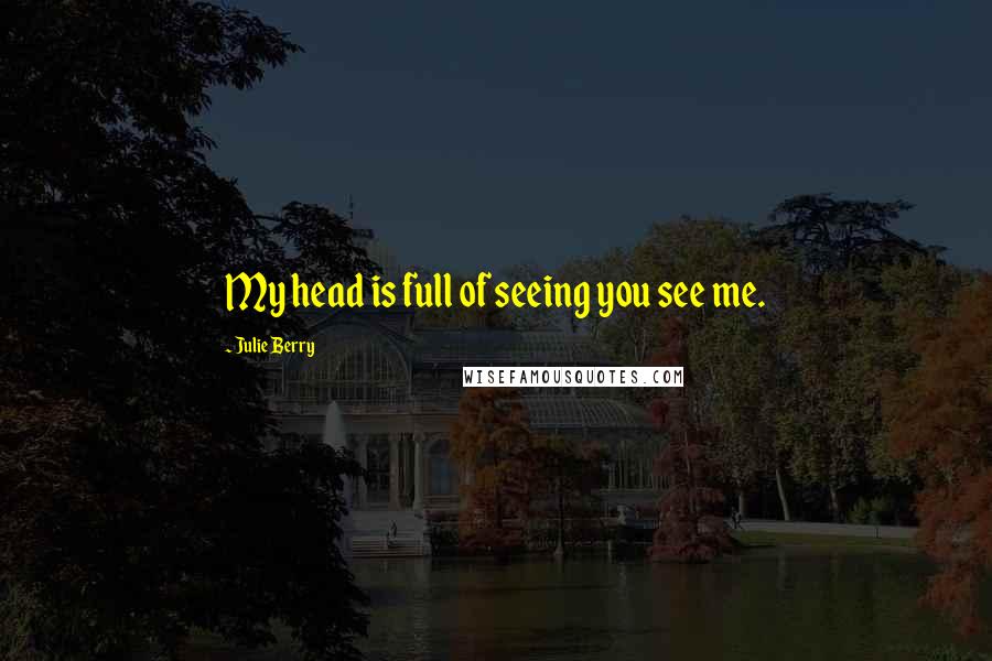 Julie Berry quotes: My head is full of seeing you see me.