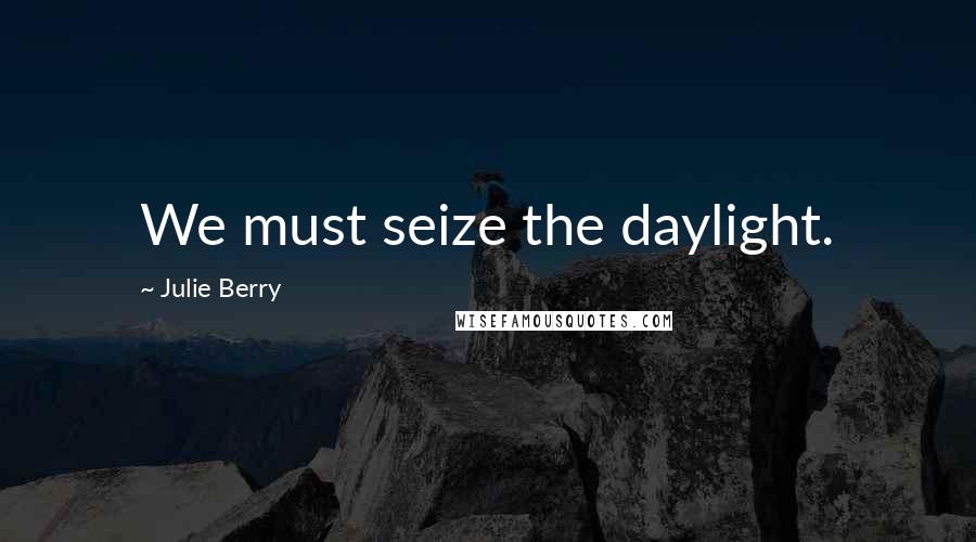 Julie Berry quotes: We must seize the daylight.