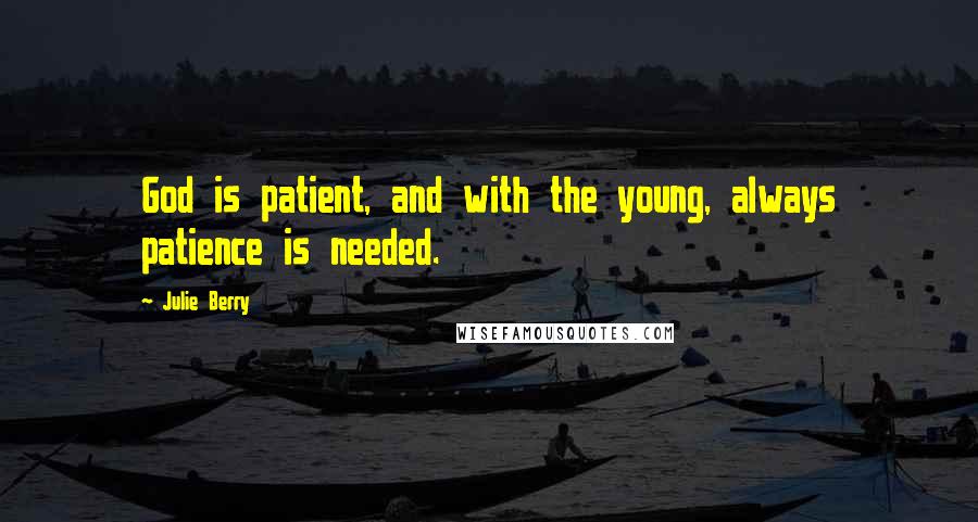 Julie Berry quotes: God is patient, and with the young, always patience is needed.