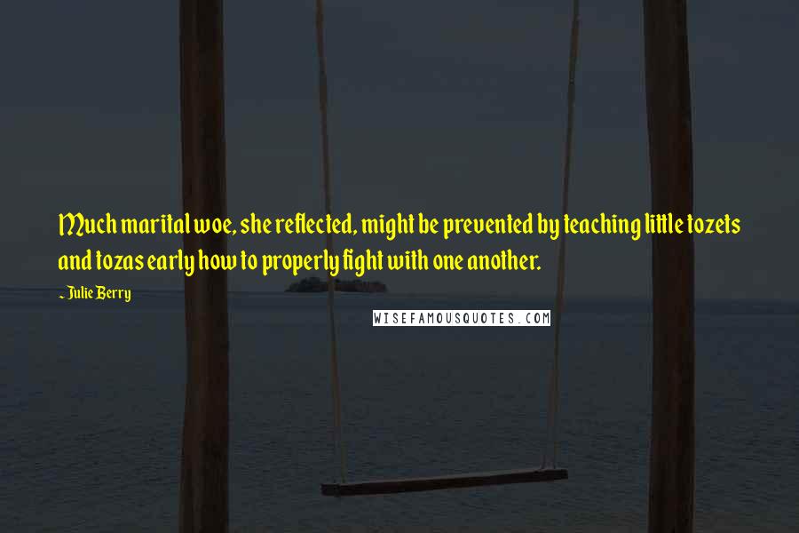Julie Berry quotes: Much marital woe, she reflected, might be prevented by teaching little tozets and tozas early how to properly fight with one another.