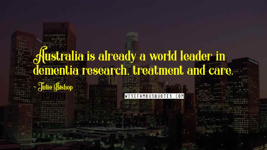 Julie Bishop quotes: Australia is already a world leader in dementia research, treatment and care.