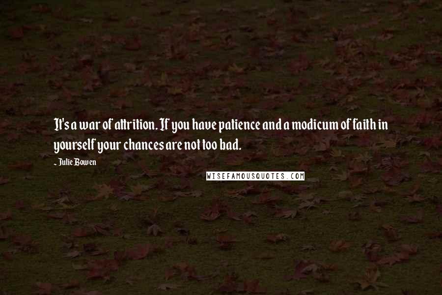 Julie Bowen quotes: It's a war of attrition. If you have patience and a modicum of faith in yourself your chances are not too bad.