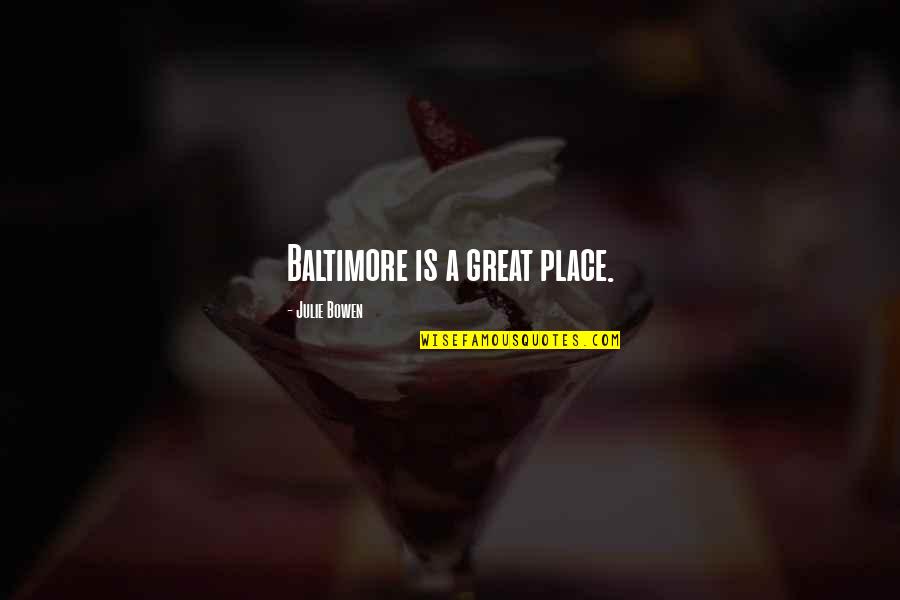 Julie Bowen Quotes By Julie Bowen: Baltimore is a great place. Julie Bowen Quotes By Julie Bowen: Baltimore is a great place.