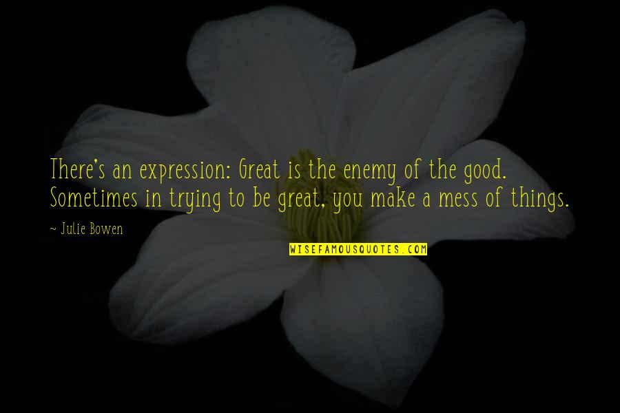 Julie Bowen Quotes By Julie Bowen: There's an expression: Great is the enemy of Julie Bowen Quotes By Julie Bowen: There's an expression: Great is the enemy of