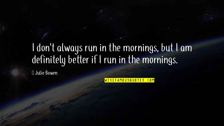 Julie Bowen Quotes By Julie Bowen: I don't always run in the mornings, but Julie Bowen Quotes By Julie Bowen: I don't always run in the mornings, but