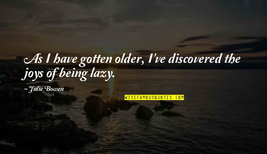 Julie Bowen Quotes By Julie Bowen: As I have gotten older, I've discovered the