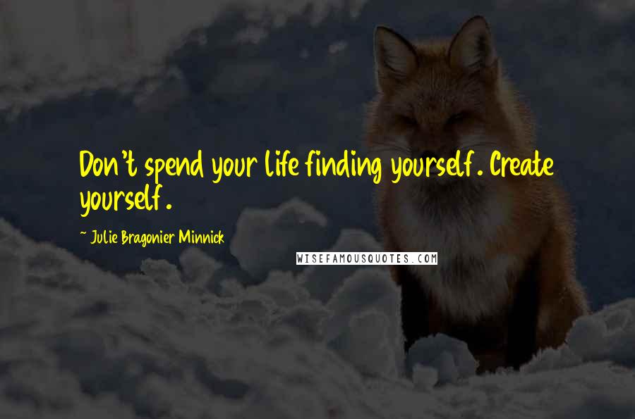 Julie Bragonier Minnick quotes: Don't spend your life finding yourself. Create yourself.