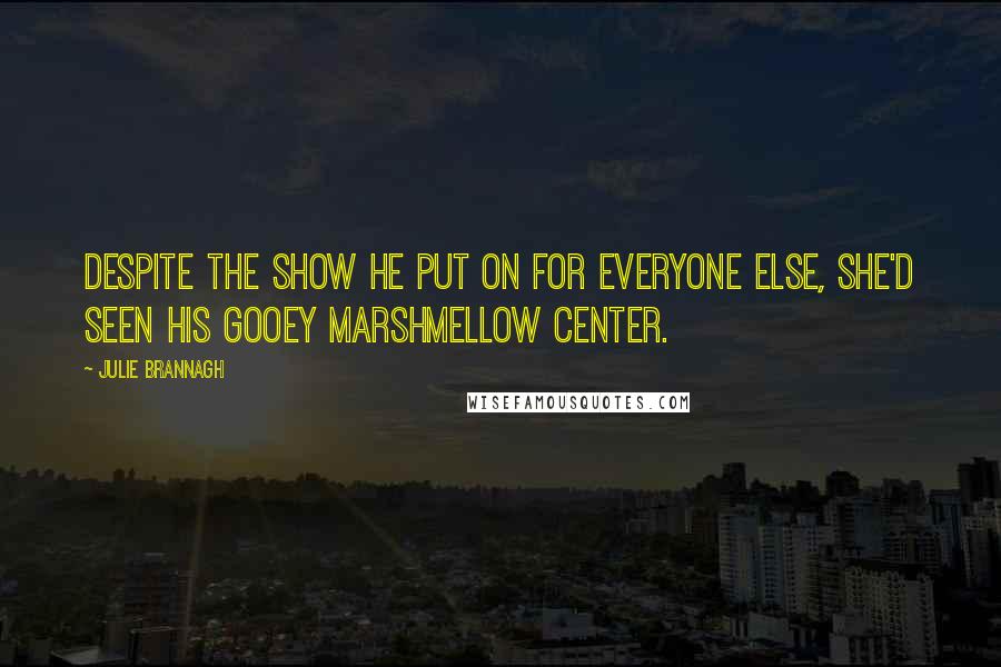 Julie Brannagh quotes: Despite the show he put on for everyone else, she'd seen his gooey marshmellow center.