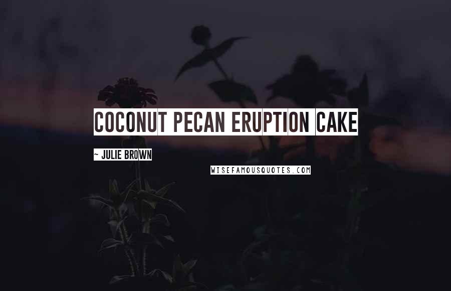 Julie Brown quotes: Coconut Pecan Eruption Cake