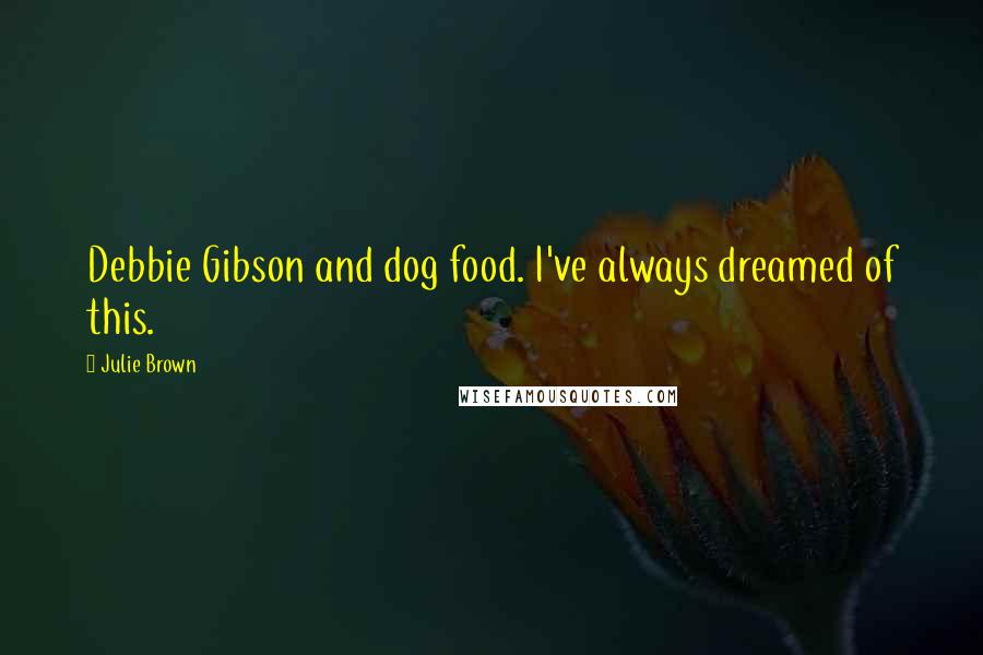 Julie Brown quotes: Debbie Gibson and dog food. I've always dreamed of this.