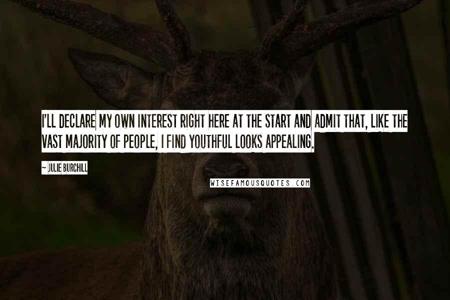 Julie Burchill quotes: I'll declare my own interest right here at the start and admit that, like the vast majority of people, I find youthful looks appealing.