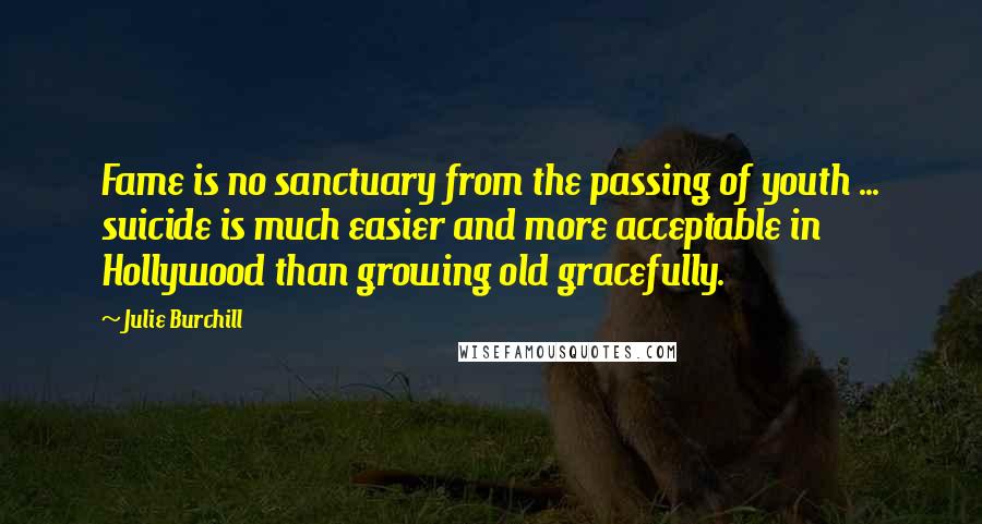 Julie Burchill quotes: Fame is no sanctuary from the passing of youth ... suicide is much easier and more acceptable in Hollywood than growing old gracefully.