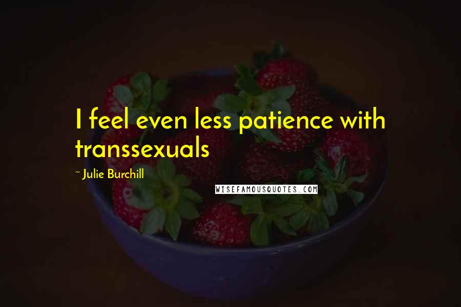 Julie Burchill quotes: I feel even less patience with transsexuals