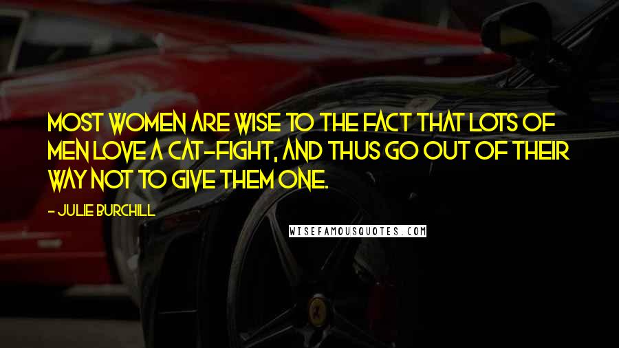 Julie Burchill quotes: Most women are wise to the fact that lots of men love a cat-fight, and thus go out of their way not to give them one.