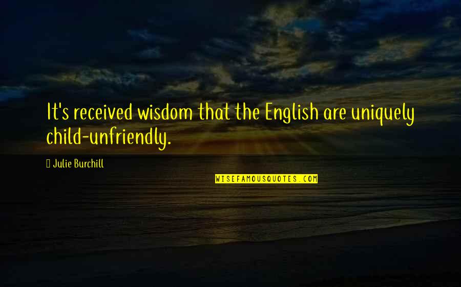 Julie Burchill Quotes By Julie Burchill: It's received wisdom that the English are uniquely Julie Burchill Quotes By Julie Burchill: It's received wisdom that the English are uniquely