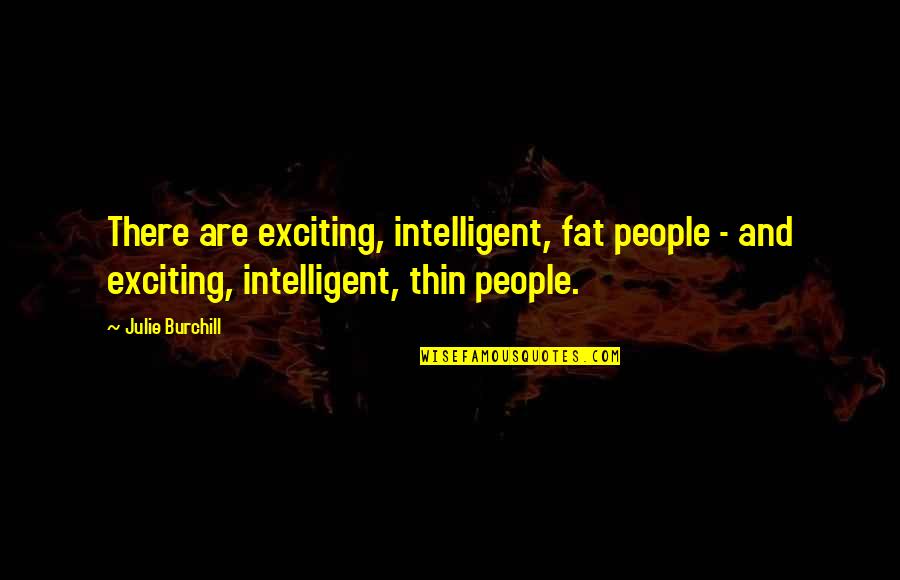 Julie Burchill Quotes By Julie Burchill: There are exciting, intelligent, fat people - and Julie Burchill Quotes By Julie Burchill: There are exciting, intelligent, fat people - and