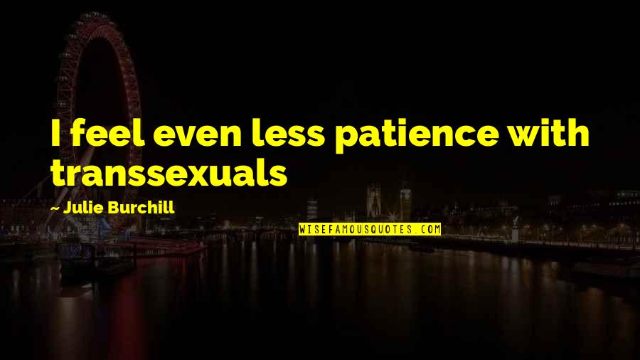 Julie Burchill Quotes By Julie Burchill: I feel even less patience with transsexuals Julie Burchill Quotes By Julie Burchill: I feel even less patience with transsexuals