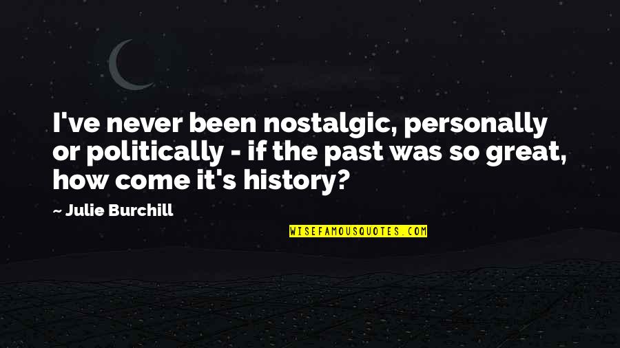Julie Burchill Quotes By Julie Burchill: I've never been nostalgic, personally or politically - Julie Burchill Quotes By Julie Burchill: I've never been nostalgic, personally or politically -