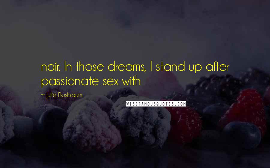 Julie Buxbaum quotes: noir. In those dreams, I stand up after passionate sex with