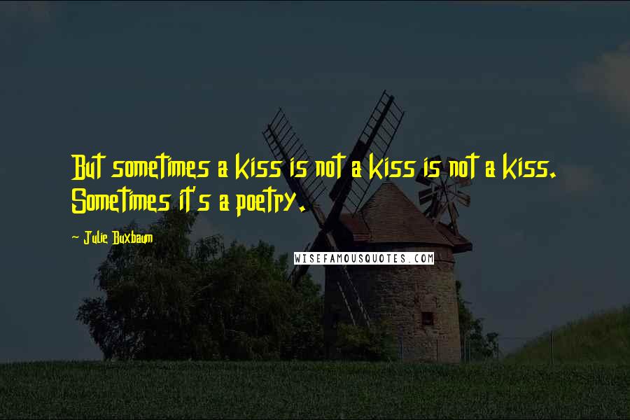 Julie Buxbaum quotes: But sometimes a kiss is not a kiss is not a kiss. Sometimes it's a poetry.