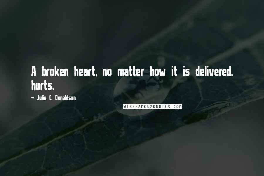 Julie C. Donaldson quotes: A broken heart, no matter how it is delivered, hurts.