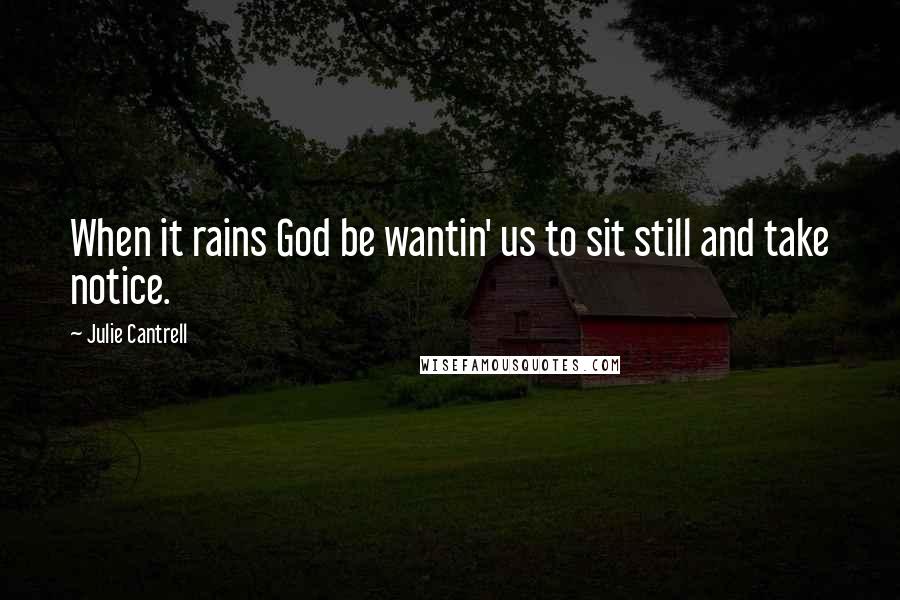 Julie Cantrell quotes: When it rains God be wantin' us to sit still and take notice.