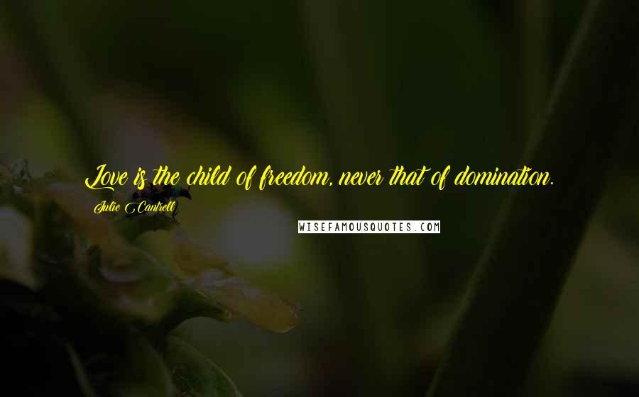 Julie Cantrell quotes: Love is the child of freedom, never that of domination.