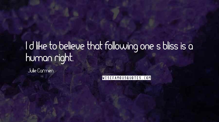 Julie Carmen quotes: I'd like to believe that following one's bliss is a human right.