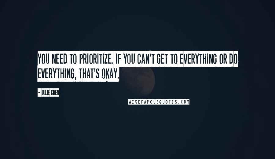 Julie Chen quotes: You need to prioritize. If you can't get to everything or do everything, that's okay.