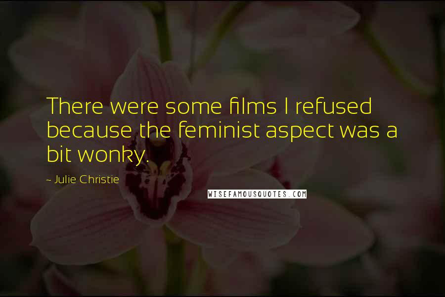 Julie Christie quotes: There were some films I refused because the feminist aspect was a bit wonky.