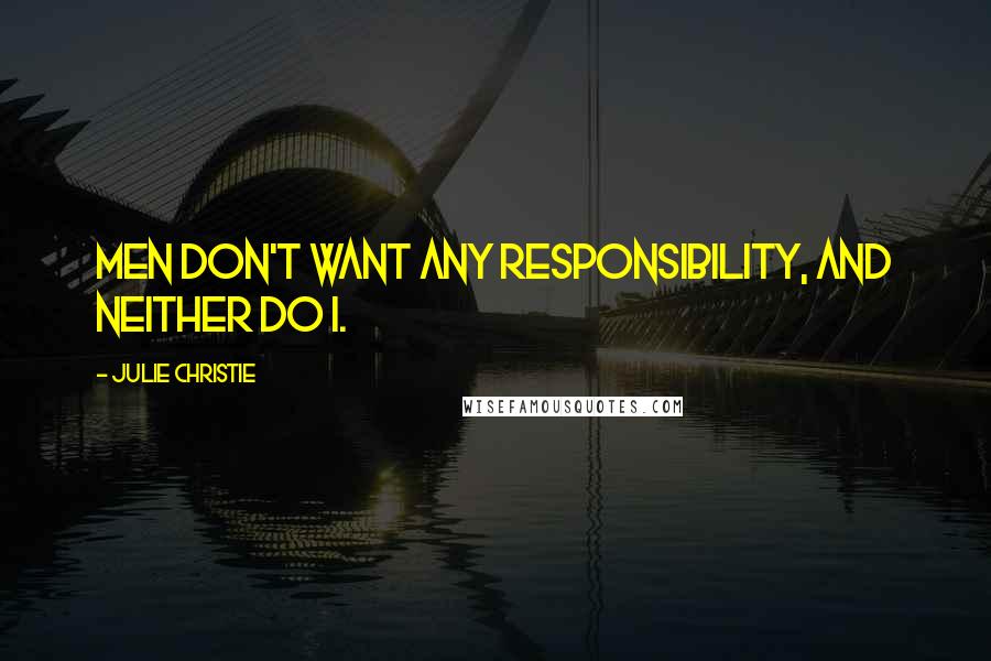 Julie Christie quotes: Men don't want any responsibility, and neither do I.