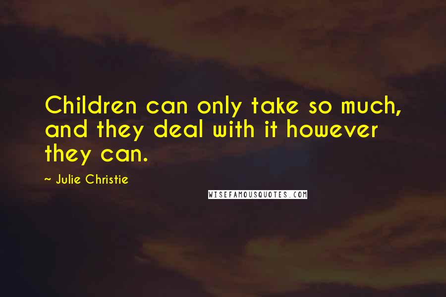 Julie Christie quotes: Children can only take so much, and they deal with it however they can.