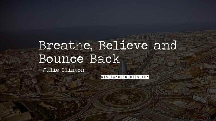 Julie Clinton quotes: Breathe, Believe and Bounce Back