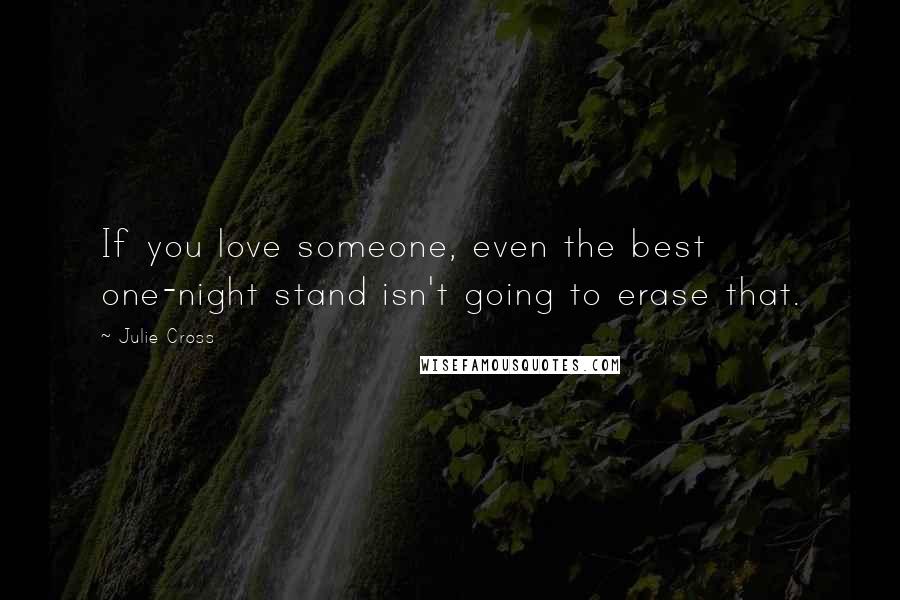 Julie Cross quotes: If you love someone, even the best one-night stand isn't going to erase that.