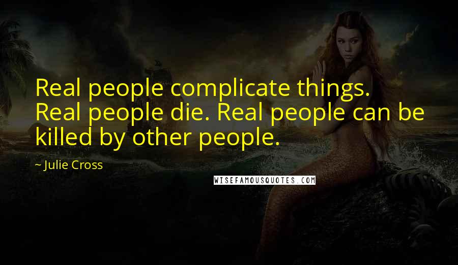 Julie Cross quotes: Real people complicate things. Real people die. Real people can be killed by other people.