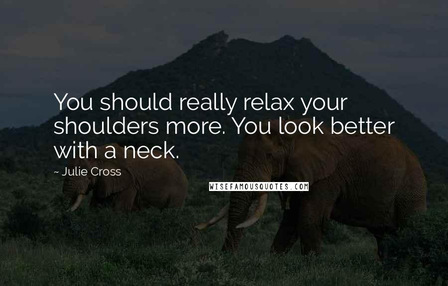 Julie Cross quotes: You should really relax your shoulders more. You look better with a neck.