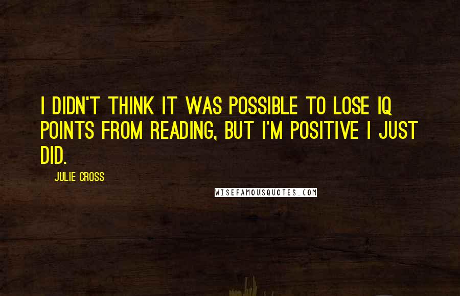 Julie Cross quotes: I didn't think it was possible to lose IQ points from reading, but I'm positive I just did.