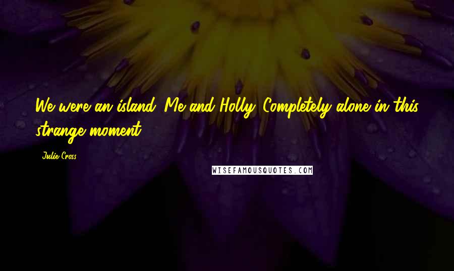 Julie Cross quotes: We were an island. Me and Holly. Completely alone in this strange moment.